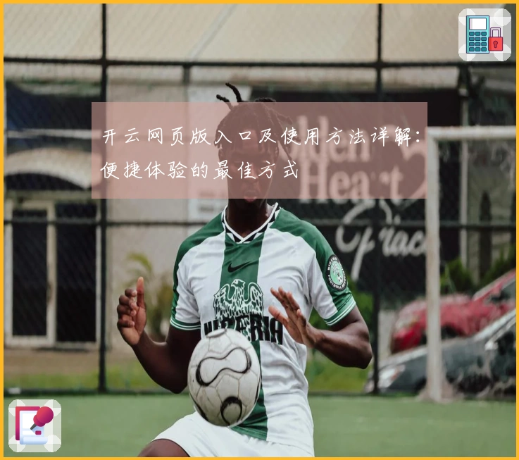 开云网页版入口及使用方法详解：便捷体验的最佳方式