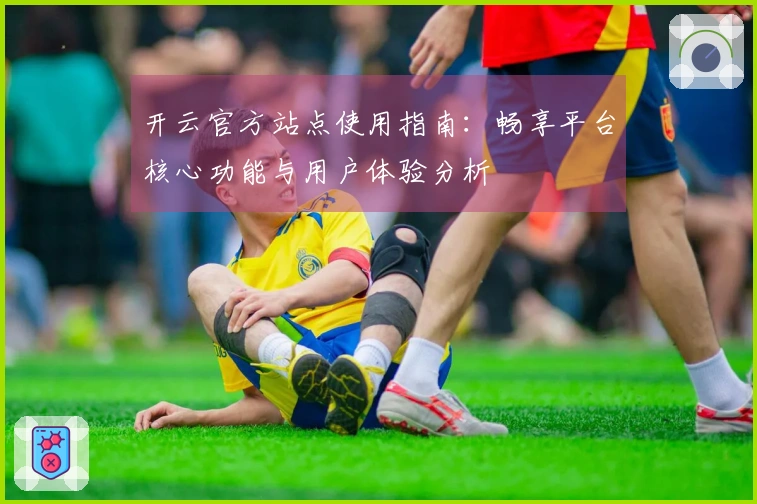 开云官方站点使用指南：畅享平台核心功能与用户体验分析