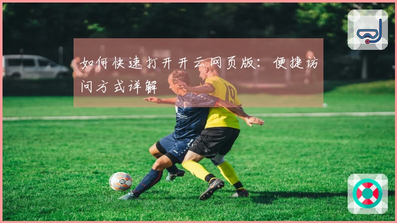 如何快速打开开云网页版：便捷访问方式详解