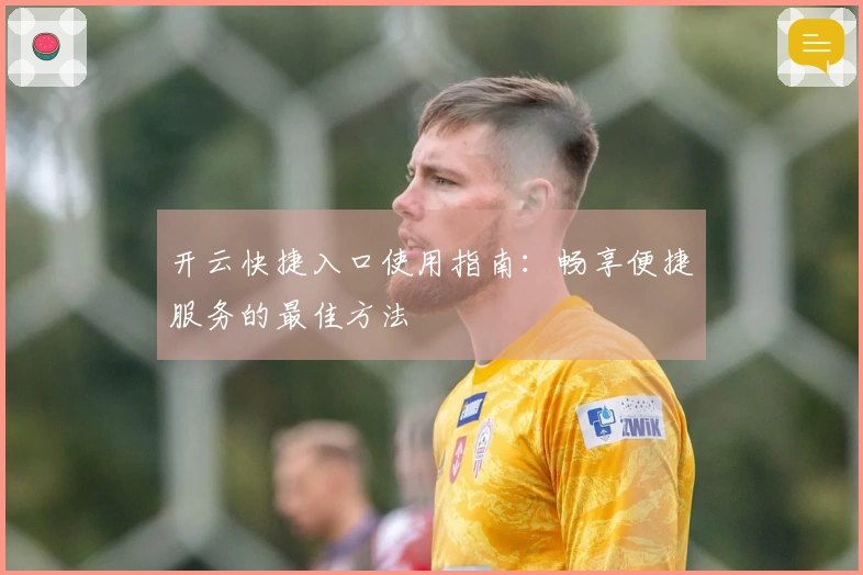 开云快捷入口使用指南：畅享便捷服务的最佳方法