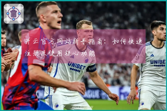 开云官方网站新手指南：如何快速注册及使用核心功能