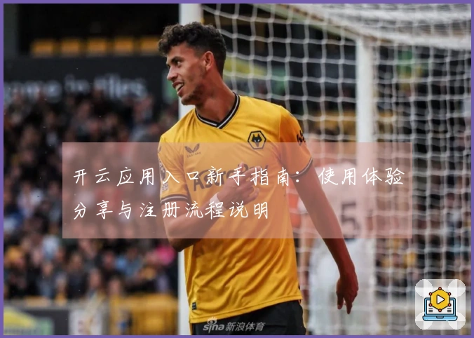 开云应用入口新手指南：使用体验分享与注册流程说明
