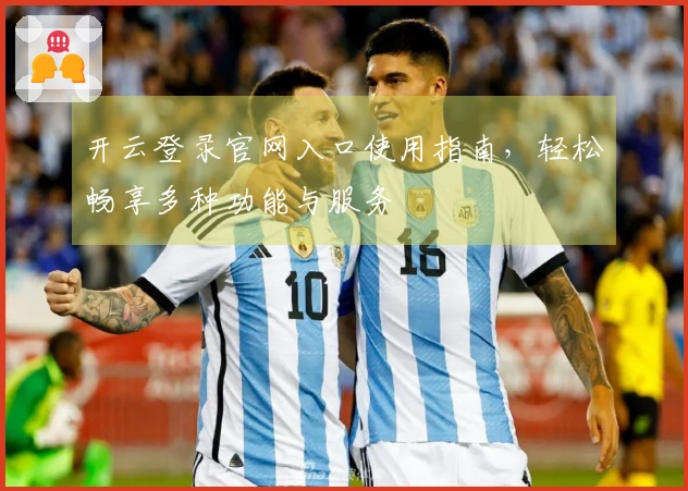 开云登录官网入口使用指南，轻松畅享多种功能与服务