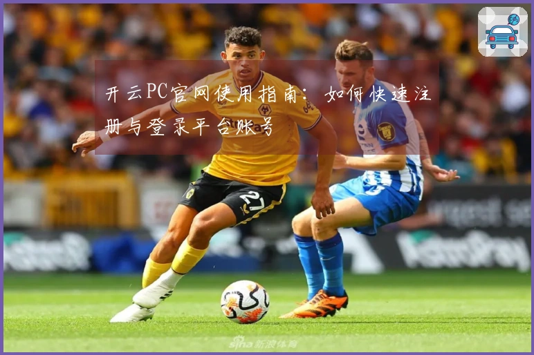 开云PC官网使用指南：如何快速注册与登录平台账号