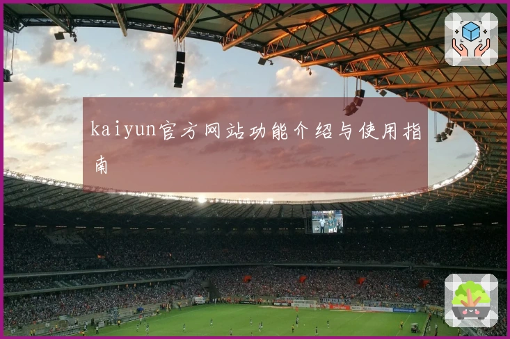 kaiyun官方网站功能介绍与使用指南