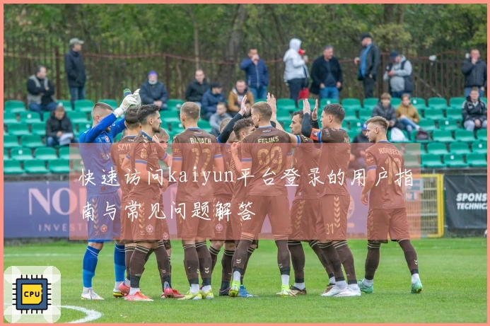 快速访问kaiyun平台登录的用户指南与常见问题解答