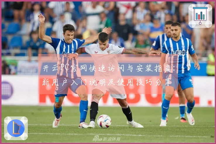 开云PC官网快速访问与安装指南：新用户入门说明及使用技巧分享