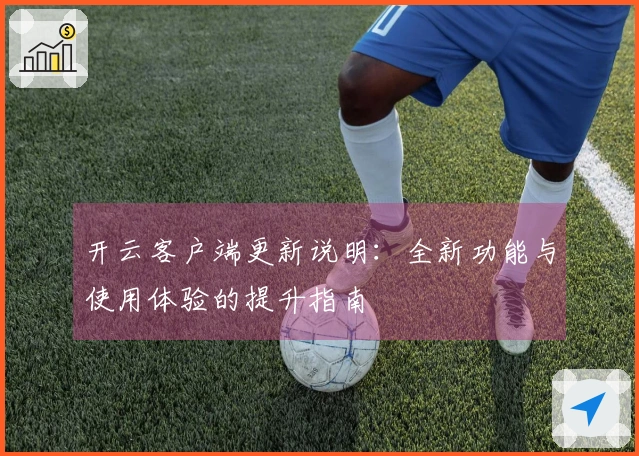 开云客户端更新说明：全新功能与使用体验的提升指南