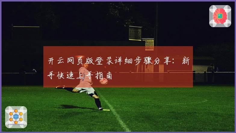 开云网页版登录详细步骤分享：新手快速上手指南