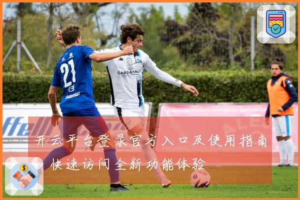 开云平台登录官方入口及使用指南，快速访问全新功能体验