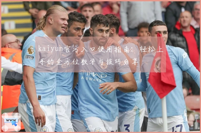 kaiyun官方入口使用指南：轻松上手的全方位教学与技巧分享