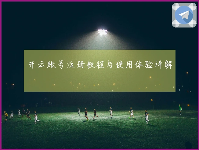 开云账号注册教程与使用体验详解