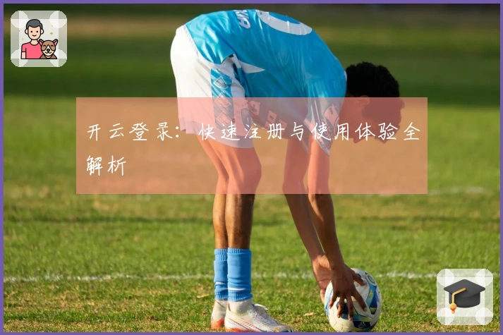 开云登录：快速注册与使用体验全解析