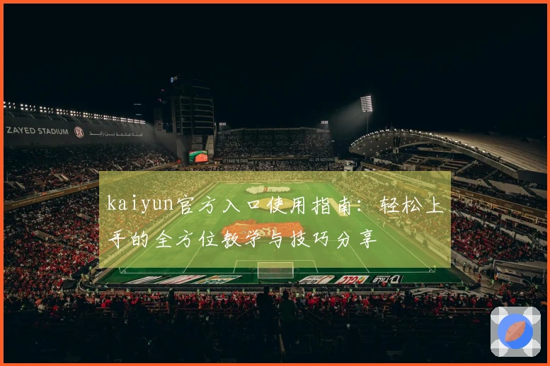 kaiyun官方入口使用指南：轻松上手的全方位教学与技巧分享