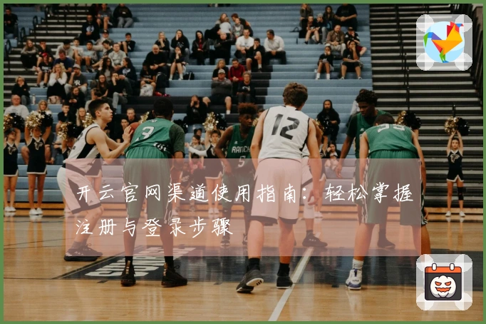开云官网渠道使用指南：轻松掌握注册与登录步骤