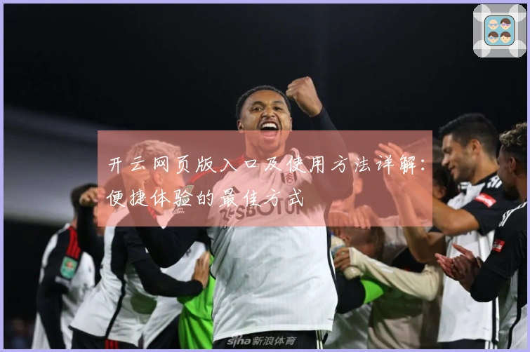 开云网页版入口及使用方法详解：便捷体验的最佳方式