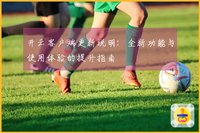 开云客户端更新说明：全新功能与使用体验的提升指南